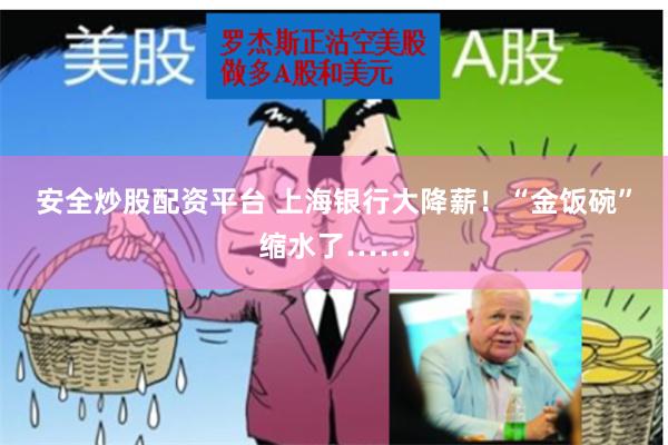 安全炒股配资平台 上海银行大降薪！“金饭碗”缩水了……