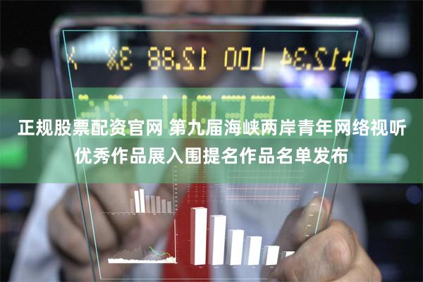 正规股票配资官网 第九届海峡两岸青年网络视听优秀作品展入围提名作品名单发布