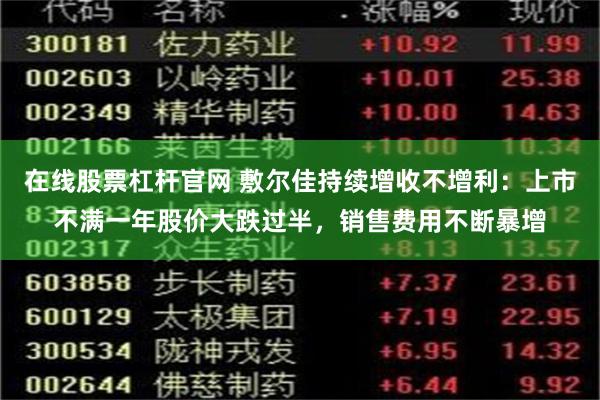 在线股票杠杆官网 敷尔佳持续增收不增利：上市不满一年股价大跌过半，销售费用不断暴增