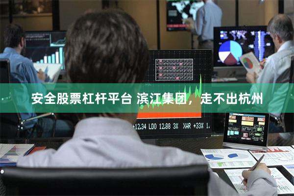安全股票杠杆平台 滨江集团，走不出杭州