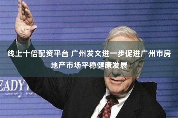 线上十倍配资平台 广州发文进一步促进广州市房地产市场平稳健康发展