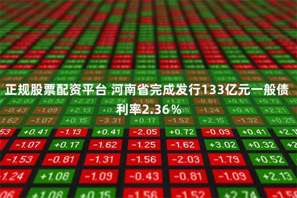 正规股票配资平台 河南省完成发行133亿元一般债 利率2.36％
