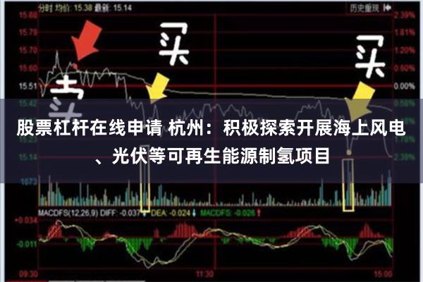股票杠杆在线申请 杭州：积极探索开展海上风电、光伏等可再生能源制氢项目