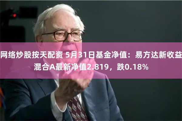 网络炒股按天配资 5月31日基金净值：易方达新收益混合A最新净值2.819，跌0.18%