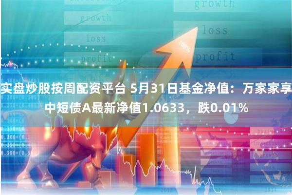 实盘炒股按周配资平台 5月31日基金净值：万家家享中短债A最新净值1.0633，跌0.01%