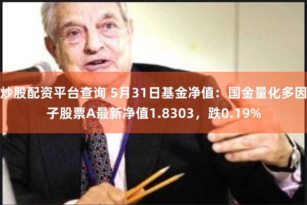 炒股配资平台查询 5月31日基金净值：国金量化多因子股票A最新净值1.8303，跌0.19%