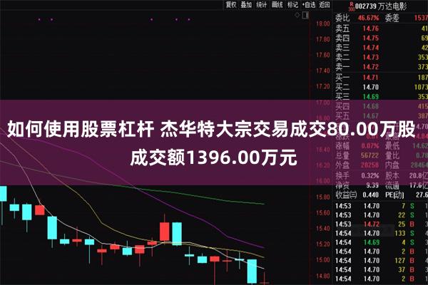 如何使用股票杠杆 杰华特大宗交易成交80.00万股 成交额1396.00万元