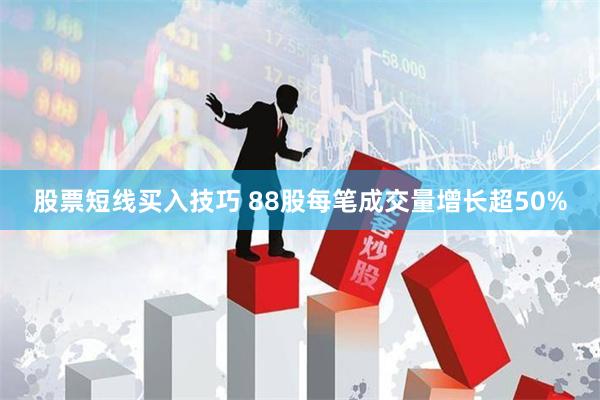 股票短线买入技巧 88股每笔成交量增长超50%