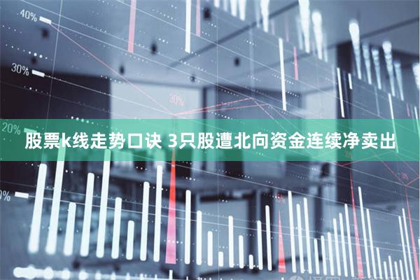 股票k线走势口诀 3只股遭北向资金连续净卖出