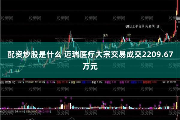 配资炒股是什么 迈瑞医疗大宗交易成交2209.67万元