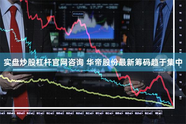 实盘炒股杠杆官网咨询 华帝股份最新筹码趋于集中