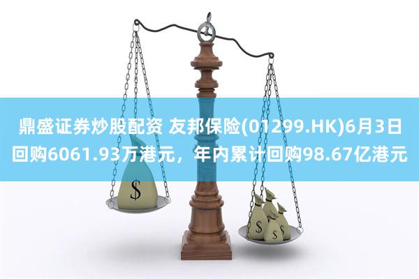 鼎盛证券炒股配资 友邦保险(01299.HK)6月3日回购6061.93万港元，年内累计回购98.67亿港元