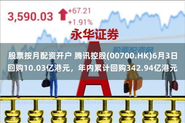 股票按月配资开户 腾讯控股(00700.HK)6月3日回购10.03亿港元，年内累计回购342.94亿港元