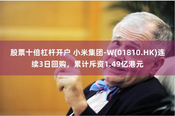 股票十倍杠杆开户 小米集团-W(01810.HK)连续3日回购，累计斥资1.49亿港元