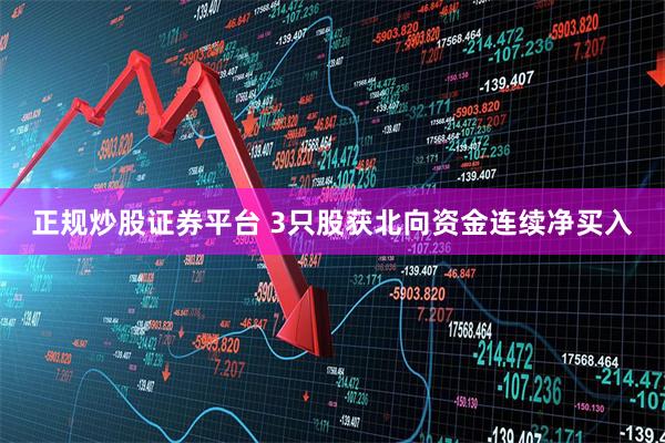 正规炒股证券平台 3只股获北向资金连续净买入