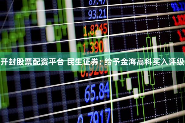 开封股票配资平台 民生证券: 给予金海高科买入评级