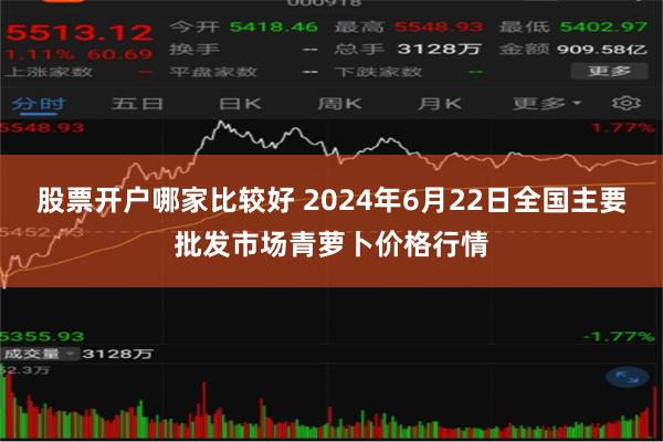股票开户哪家比较好 2024年6月22日全国主要批发市场青萝卜价格行情