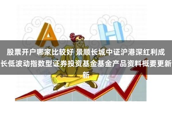 股票开户哪家比较好 景顺长城中证沪港深红利成长低波动指数型证券投资基金基金产品资料概要更新