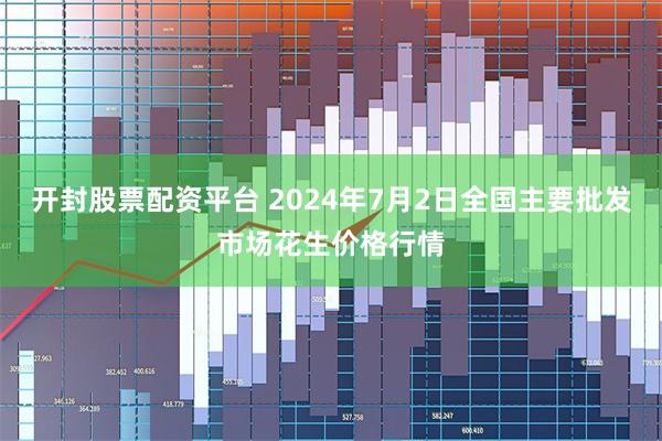 开封股票配资平台 2024年7月2日全国主要批发市场花生价格行情