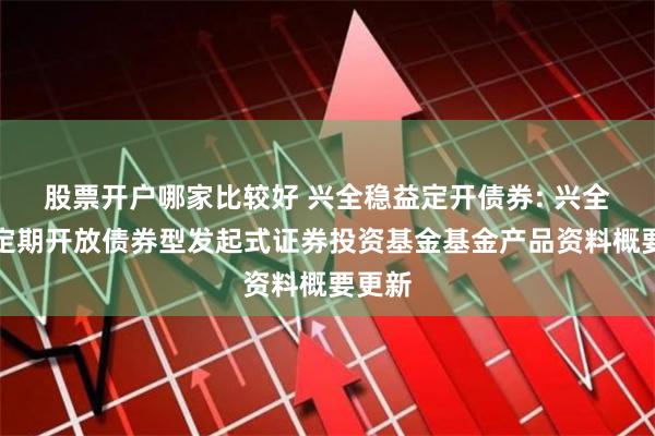 股票开户哪家比较好 兴全稳益定开债券: 兴全稳益定期开放债券型发起式证券投资基金基金产品资料概要更新