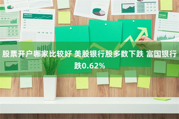 股票开户哪家比较好 美股银行股多数下跌 富国银行跌0.62%