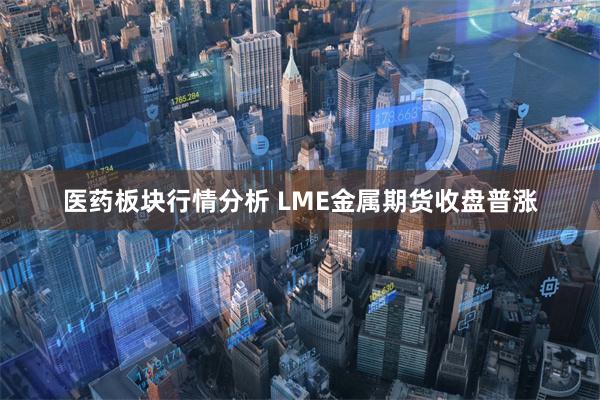 医药板块行情分析 LME金属期货收盘普涨