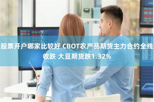 股票开户哪家比较好 CBOT农产品期货主力合约全线收跌 大豆期货跌1.32%