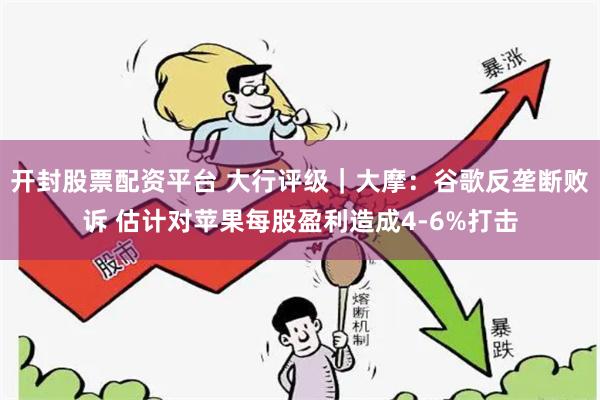 开封股票配资平台 大行评级｜大摩：谷歌反垄断败诉 估计对苹果每股盈利造成4-6%打击