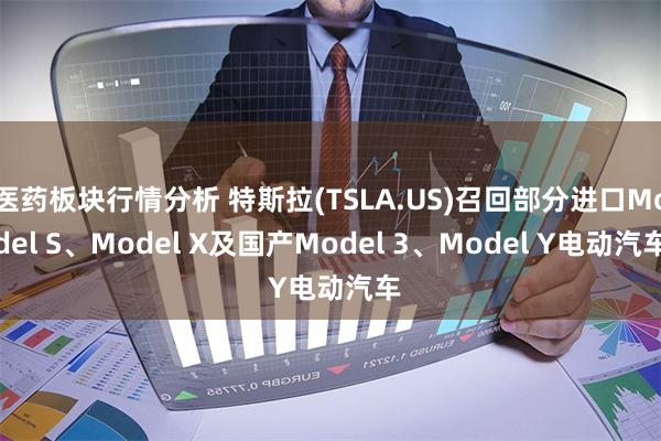 医药板块行情分析 特斯拉(TSLA.US)召回部分进口Model S、Model X及国产Model 3、Model Y电动汽车