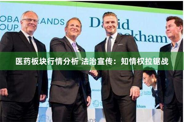 医药板块行情分析 法治宣传：知情权拉锯战