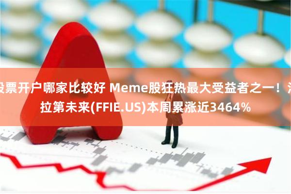 股票开户哪家比较好 Meme股狂热最大受益者之一！法拉第未来(FFIE.US)本周累涨近3464%