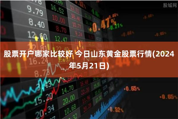 股票开户哪家比较好 今日山东黄金股票行情(2024年5月21日)