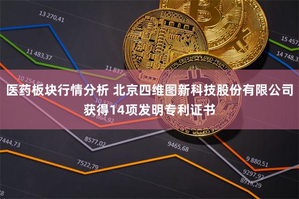 医药板块行情分析 北京四维图新科技股份有限公司获得14项发明专利证书