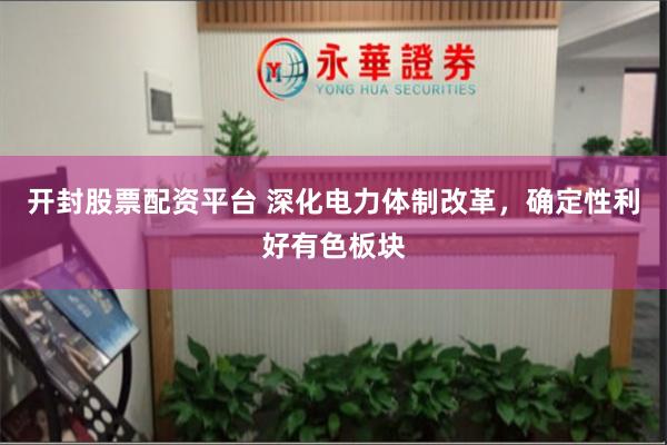 开封股票配资平台 深化电力体制改革，确定性利好有色板块
