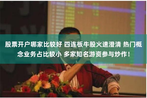 股票开户哪家比较好 四连板牛股火速澄清 热门概念业务占比较小 多家知名游资参与炒作！