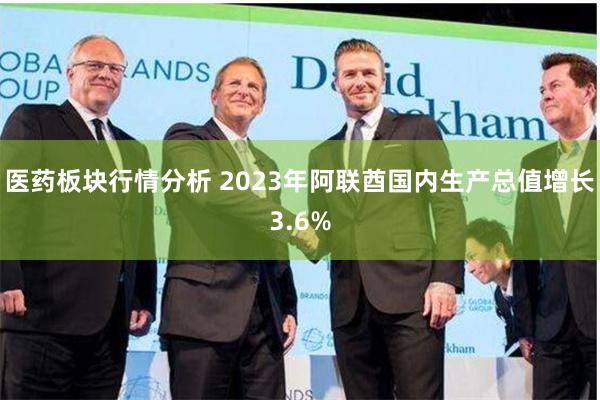 医药板块行情分析 2023年阿联酋国内生产总值增长3.6%