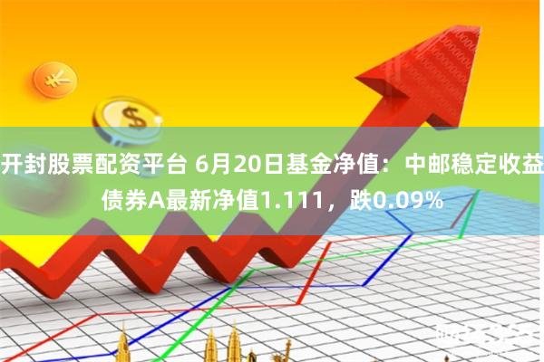 开封股票配资平台 6月20日基金净值：中邮稳定收益债券A最新净值1.111，跌0.09%
