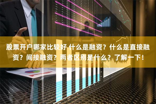 股票开户哪家比较好 什么是融资？什么是直接融资？间接融资？两者区别是什么？了解一下！