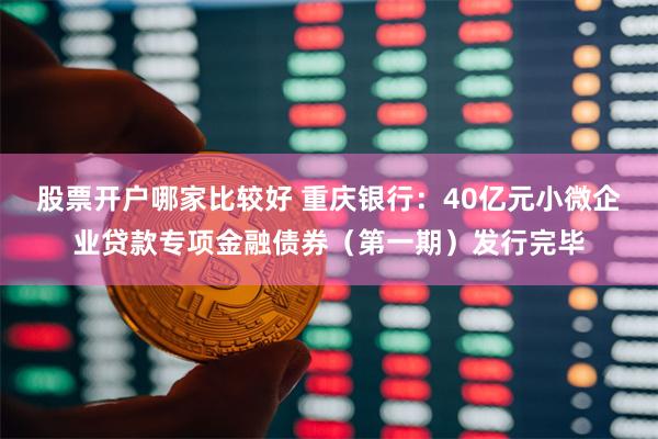 股票开户哪家比较好 重庆银行：40亿元小微企业贷款专项金融债券（第一期）发行完毕