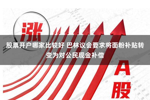 股票开户哪家比较好 巴林议会要求将面粉补贴转变为对公民现金补偿