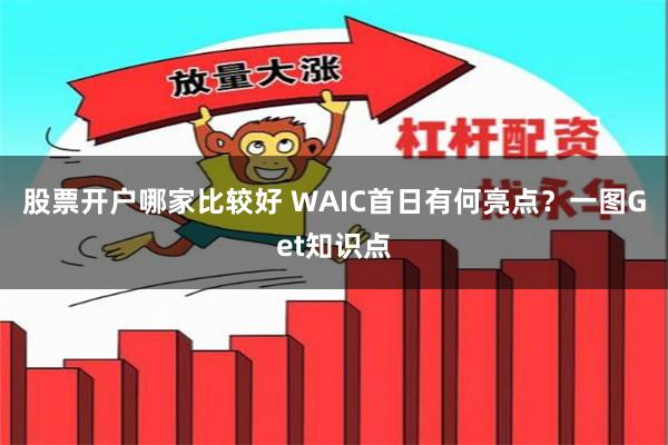 股票开户哪家比较好 WAIC首日有何亮点？一图Get知识点