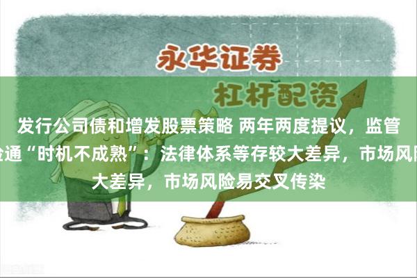 发行公司债和增发股票策略 两年两度提议，监管仍称跨境保险通“时机不成熟”：法律体系等存较大差异，市场风险易交叉传染