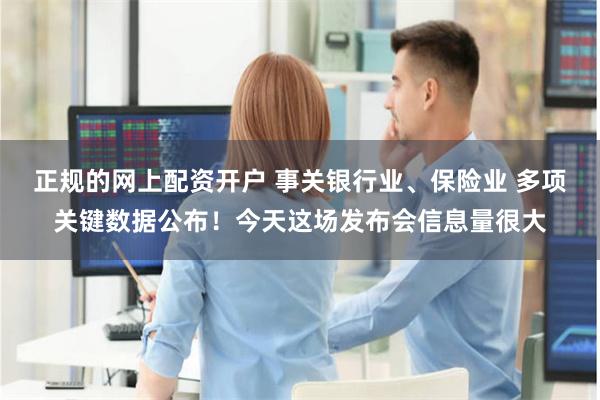 正规的网上配资开户 事关银行业、保险业 多项关键数据公布！今天这场发布会信息量很大
