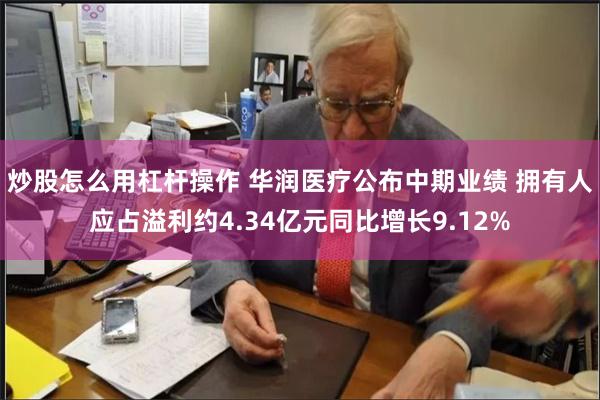 炒股怎么用杠杆操作 华润医疗公布中期业绩 拥有人应占溢利约4.34亿元同比增长9.12%