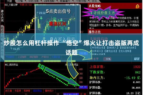 炒股怎么用杠杆操作 “悟空”爆火让打击盗版再成话题