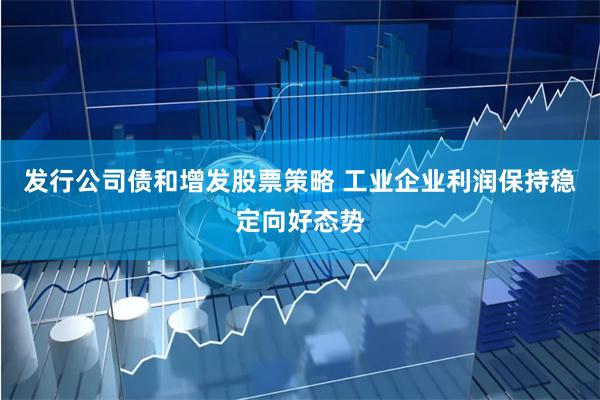 发行公司债和增发股票策略 工业企业利润保持稳定向好态势