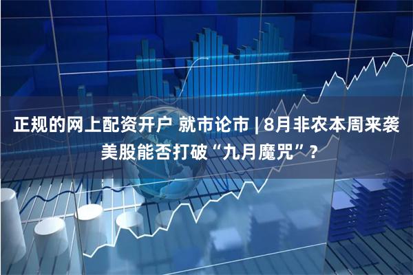 正规的网上配资开户 就市论市 | 8月非农本周来袭 美股能否打破“九月魔咒”？