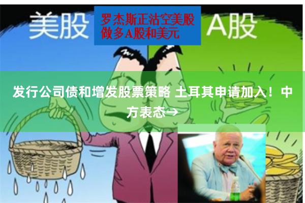 发行公司债和增发股票策略 土耳其申请加入！中方表态→