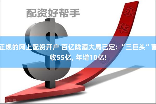 正规的网上配资开户 百亿陇酒大局已定: “三巨头”营收55亿, 年增10亿!