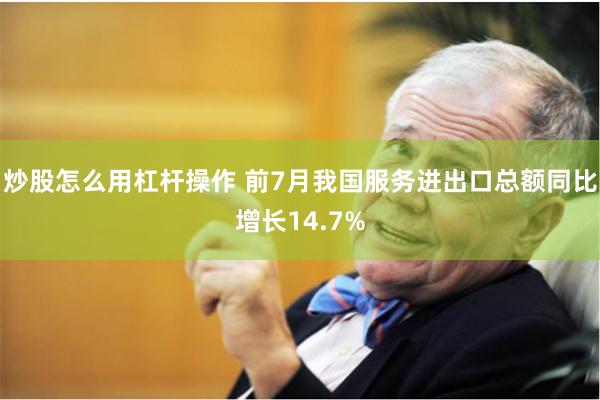 炒股怎么用杠杆操作 前7月我国服务进出口总额同比增长14.7%
